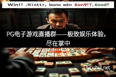 PG电子游戏直播群——极致娱乐体验，尽在掌中